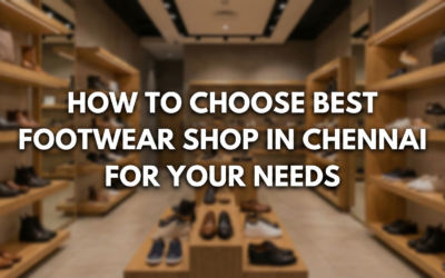 How to Choose Best Footwear shop in Chennai for Your Needs